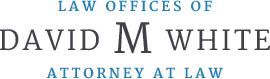 Law Offices of David M. White Attorney at Law Law Offices of David M. White Attorney at Law