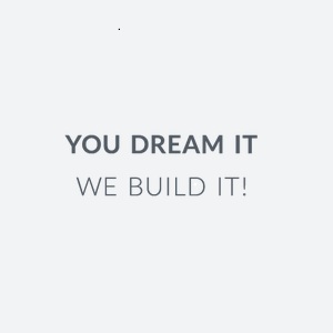 You Dream It We Build It You Dream It We Build It