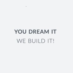 You Dream It We Build It